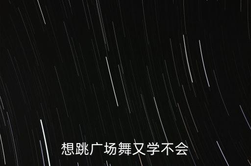 想跳广场舞又学不会