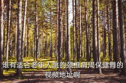 谁有适合老年人跳的颈椎肩周保健舞的视频地址啊