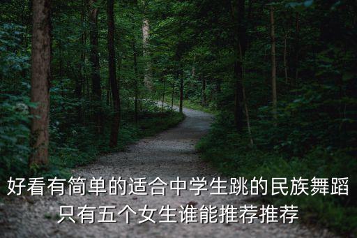 好看有简单的适合中学生跳的民族舞蹈只有五个女生谁能推荐推荐