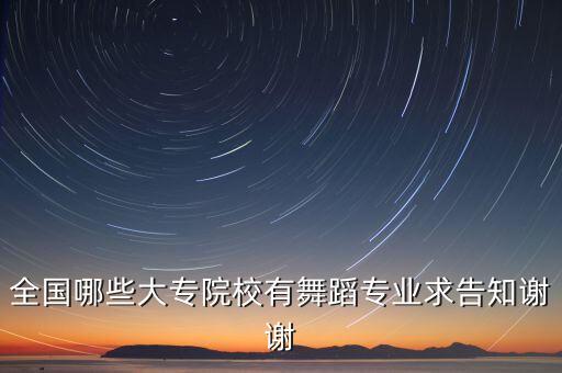 全国哪些大专院校有舞蹈专业求告知谢谢