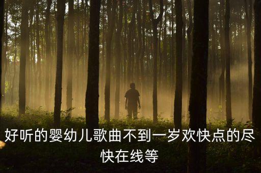 好听的婴幼儿歌曲不到一岁欢快点的尽快在线等