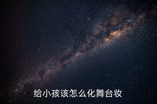 儿童舞台化妆，给小孩该怎么化舞台妆