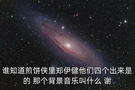 谁知道煎饼侠里郑伊健他们四个出来是的 那个背景音乐叫什么 谢