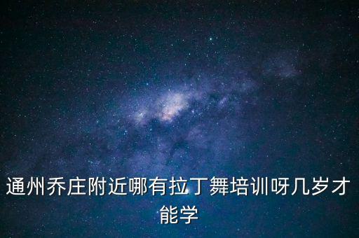 通州乔庄附近哪有拉丁舞培训呀几岁才能学