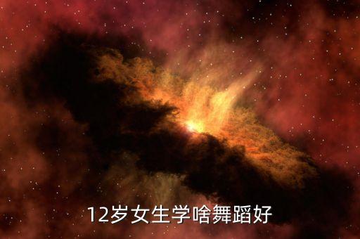 12岁女生适合学什么舞蹈视频下载，适合12岁女孩的舞蹈