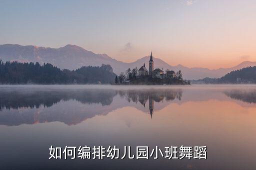 如何编排幼儿园小班舞蹈
