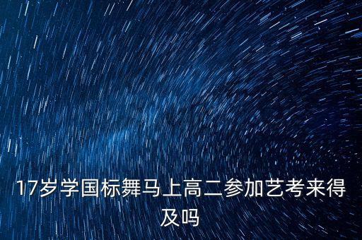 17岁学国标舞马上高二参加艺考来得及吗