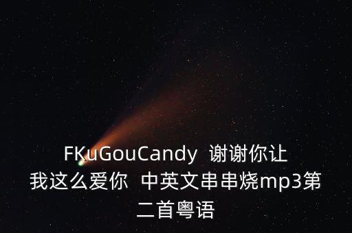 FKuGouCandy  谢谢你让我这么爱你  中英文串串烧mp3第二首粤语
