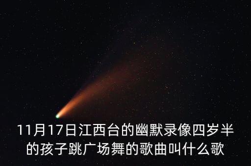 11月17日江西台的幽默录像四岁半的孩子跳广场舞的歌曲叫什么歌