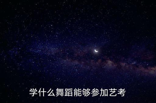 舞蹈艺考有哪些舞种，学什么舞蹈能够参加艺考