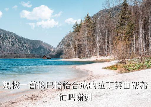 想找一首伦巴恰恰合成的拉丁舞曲帮帮忙吧谢谢