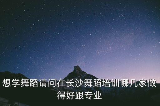 想学舞蹈请问在长沙舞蹈培训哪几家做得好跟专业