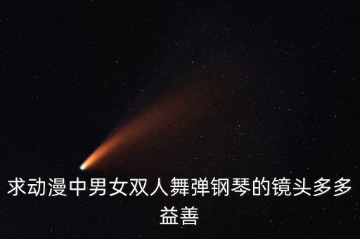 求动漫中男女双人舞弹钢琴的镜头多多益善