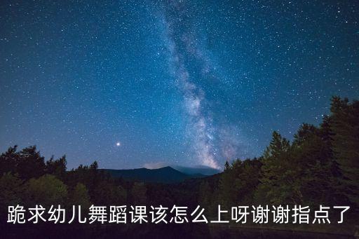 跪求幼儿舞蹈课该怎么上呀谢谢指点了