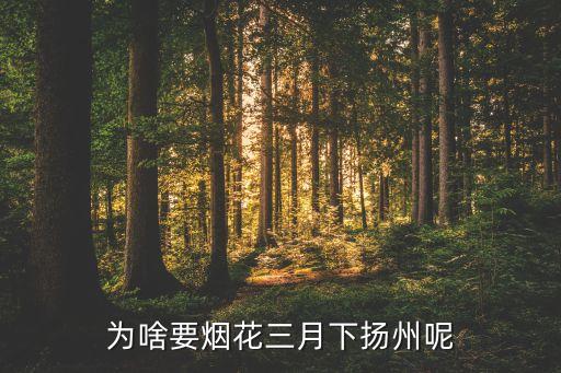 为什么阳春三月下扬州，为什么要烟花三月下扬州啊