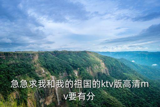 急急求我和我的祖国的ktv版高清mv要有分
