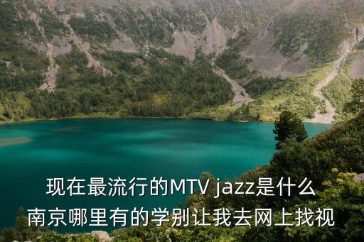 现在最流行的MTV jazz是什么南京哪里有的学别让我去网上找视