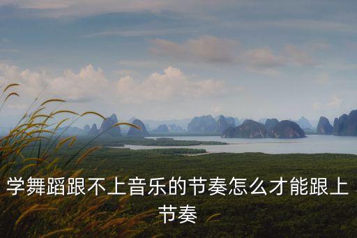 学舞蹈跟不上音乐的节奏怎么才能跟上节奏