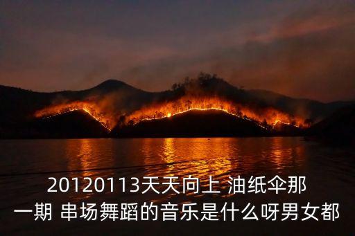 油纸伞的舞适合什么歌，20120113天天向上 油纸伞那一期 串场舞蹈的音乐是什么呀男女都