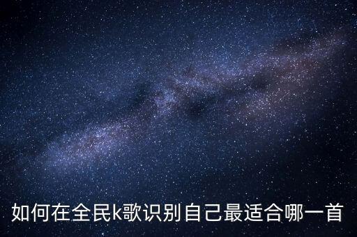如何在全民k歌识别自己最适合哪一首