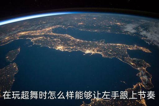 在玩超舞时怎么样能够让左手跟上节奏