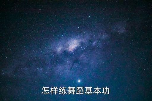 背肌舞蹈基本功怎么做，17岁男生学习舞蹈基本功怎么训练
