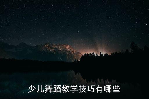 少儿舞蹈教学技巧有哪些