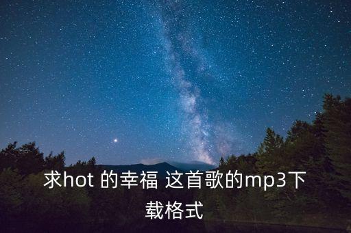求hot 的幸福 这首歌的mp3下载格式