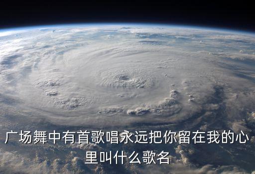 广场舞中有首歌唱永远把你留在我的心里叫什么歌名