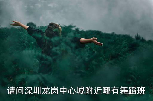 请问深圳龙岗中心城附近哪有舞蹈班
