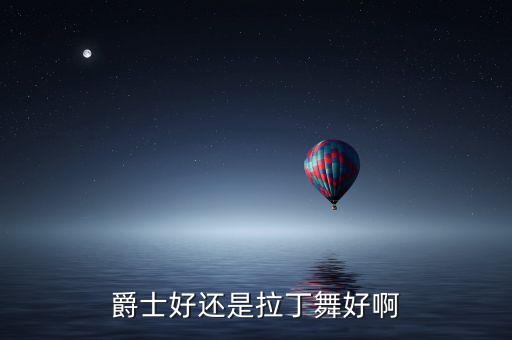 学拉丁和爵士舞哪个贵，拉丁舞和爵士舞哪个贵