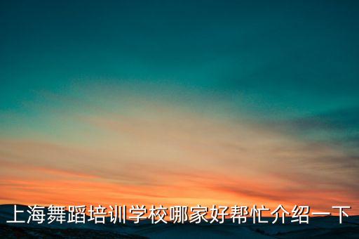上海舞蹈培训学校哪家好帮忙介绍一下