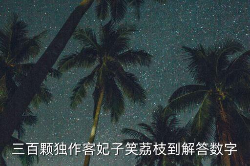 三百颗独作客妃子笑荔枝到解答数字