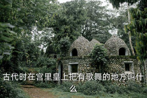 古代时在宫里皇上把有歌舞的地方叫什么