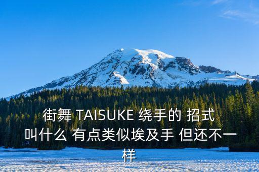 街舞 TAISUKE 绕手的 招式 叫什么 有点类似埃及手 但还不一样