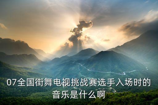 07全国街舞电视挑战赛选手入场时的音乐是什么啊