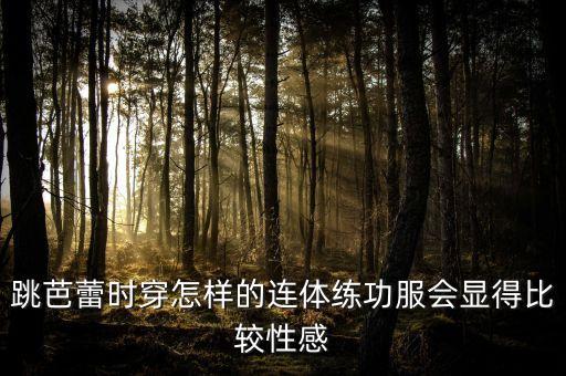 芭蕾舞练功服，芭蕾舞练功服怎么穿有白连裤袜