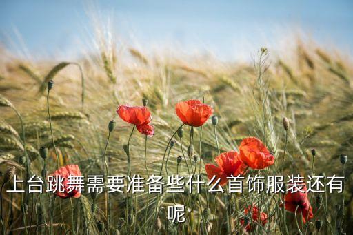 上台跳舞需要准备些什么首饰服装还有呢