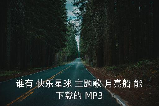 谁有 快乐星球 主题歌 月亮船 能下载的 MP3