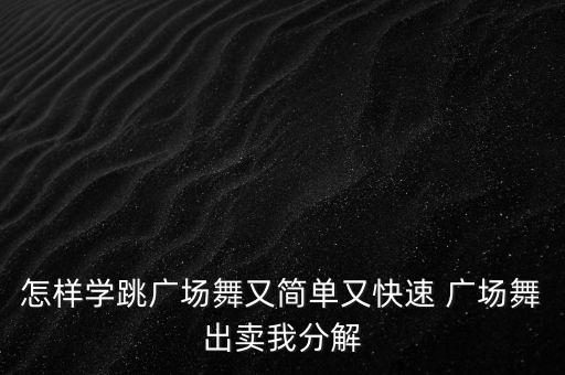 怎样学跳广场舞又简单又快速 广场舞出卖我分解