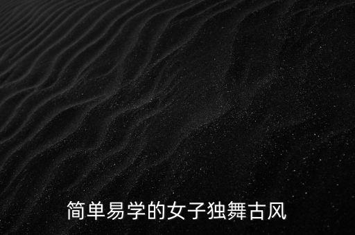 古风舞蹈教程完整版简单，教我一个简单的古代舞蹈吧谢谢