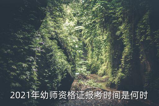2021年幼师资格证报考时间是何时