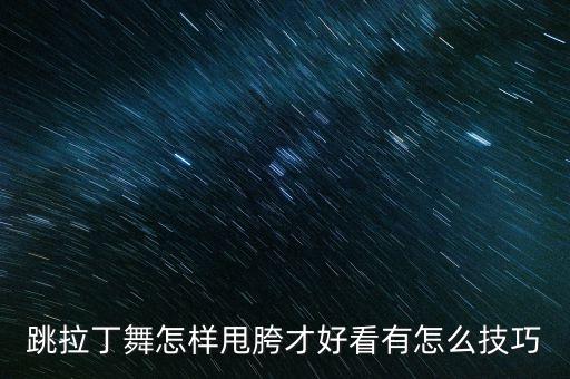 跳拉丁舞怎样甩胯才好看有怎么技巧