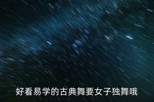 好看易学的古典舞要女子独舞哦