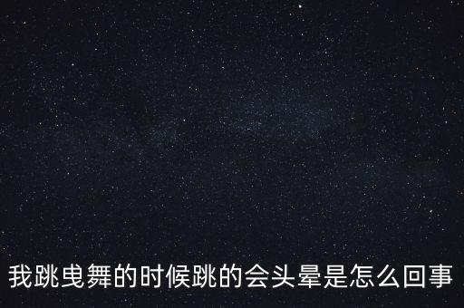 我跳曵舞的时候跳的会头晕是怎么回事