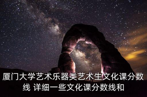 厦门大学艺术乐器类艺术生文化课分数线 详细一些文化课分数线和