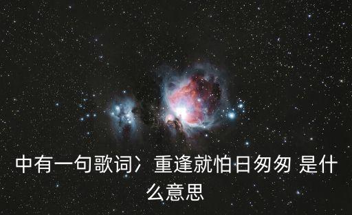 中有一句歌词冫重逢就怕日匆匆 是什么意思