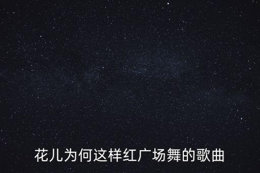花儿为何这样红广场舞的歌曲