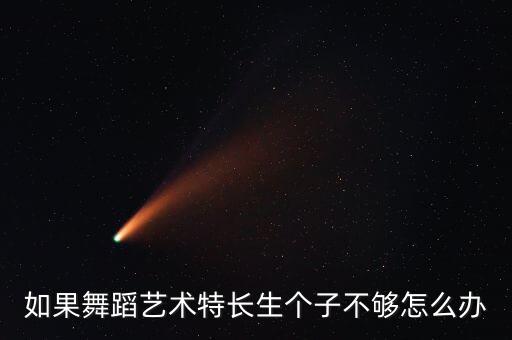 如果舞蹈艺术特长生个子不够怎么办