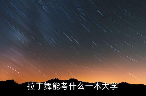 拉丁舞能考什么一本大学